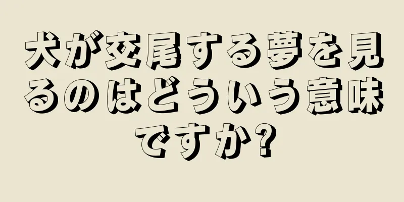 犬が交尾する夢を見るのはどういう意味ですか?
