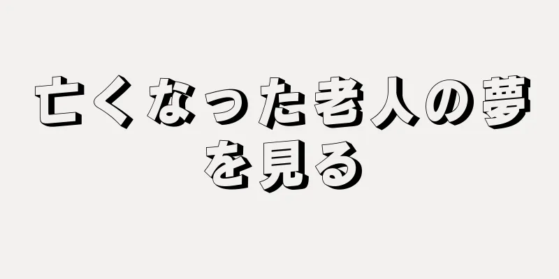 亡くなった老人の夢を見る
