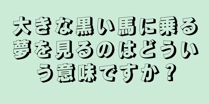 大きな黒い馬に乗る夢を見るのはどういう意味ですか？