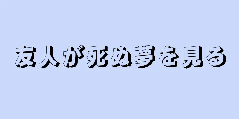 友人が死ぬ夢を見る