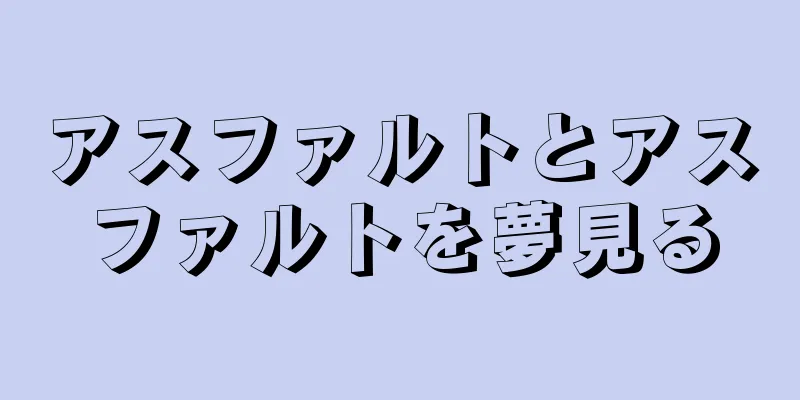 アスファルトとアスファルトを夢見る