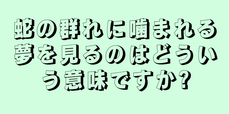 蛇の群れに噛まれる夢を見るのはどういう意味ですか?