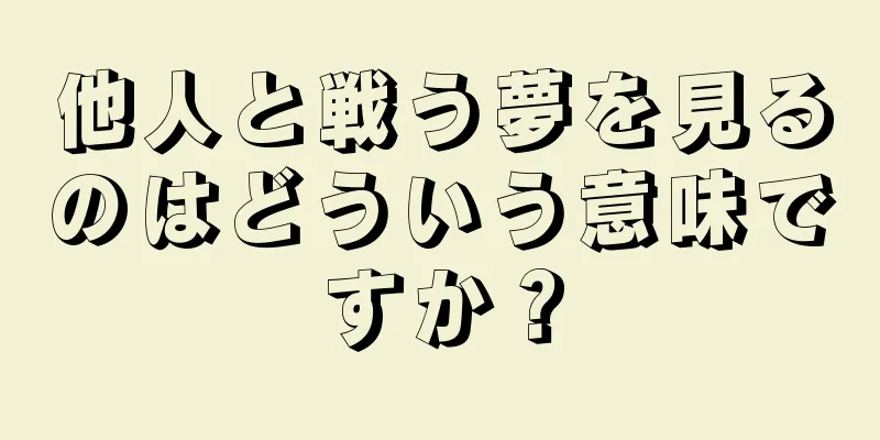 他人と戦う夢を見るのはどういう意味ですか？