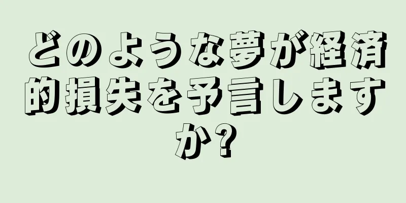 どのような夢が経済的損失を予言しますか?
