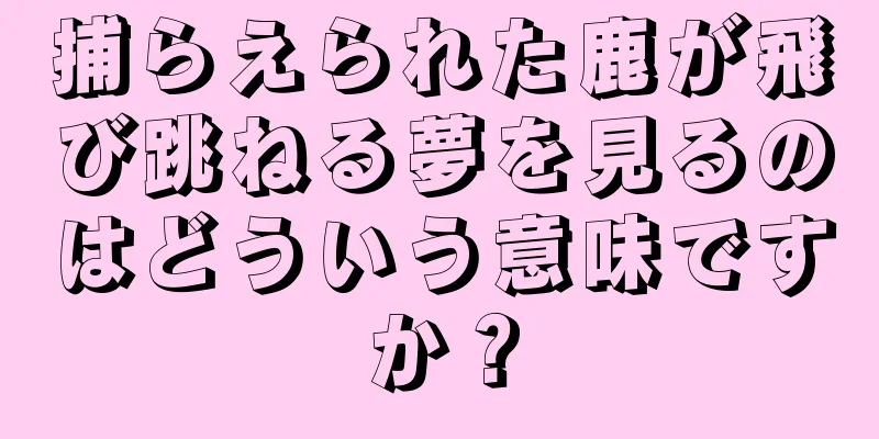 捕らえられた鹿が飛び跳ねる夢を見るのはどういう意味ですか？