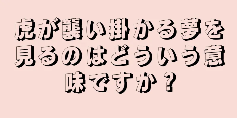 虎が襲い掛かる夢を見るのはどういう意味ですか？