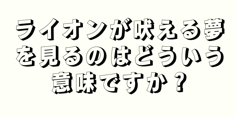 ライオンが吠える夢を見るのはどういう意味ですか？