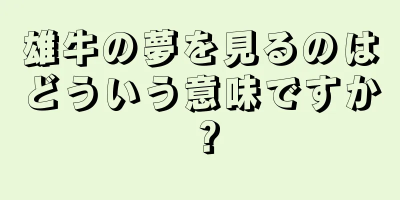 雄牛の夢を見るのはどういう意味ですか？