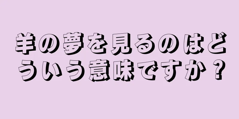羊の夢を見るのはどういう意味ですか？