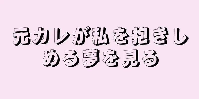 元カレが私を抱きしめる夢を見る