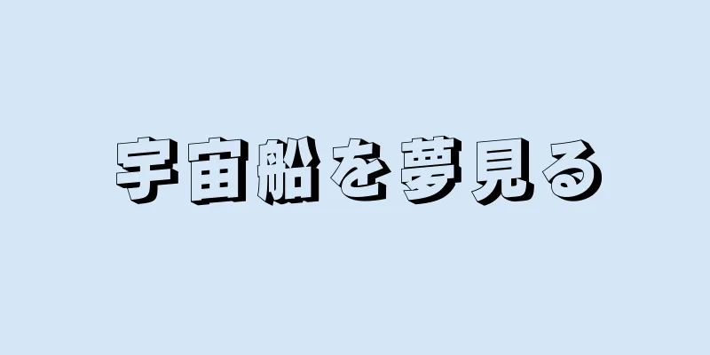 宇宙船を夢見る