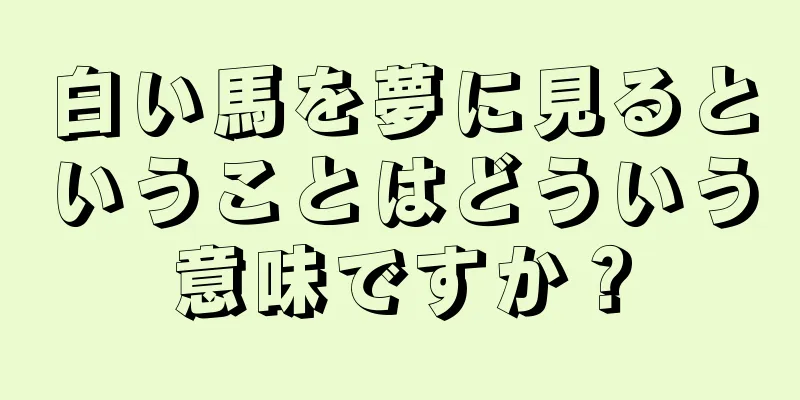 白い馬を夢に見るということはどういう意味ですか？