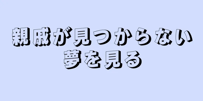 親戚が見つからない夢を見る