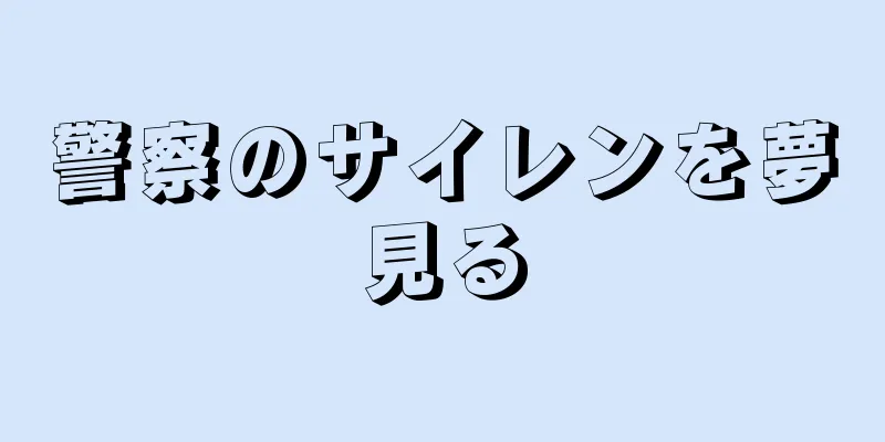 警察のサイレンを夢見る