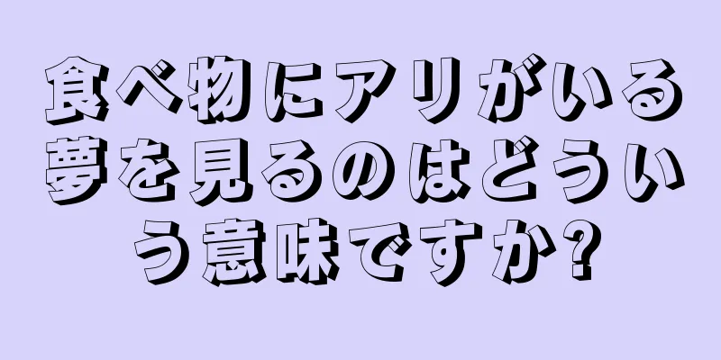 食べ物にアリがいる夢を見るのはどういう意味ですか?