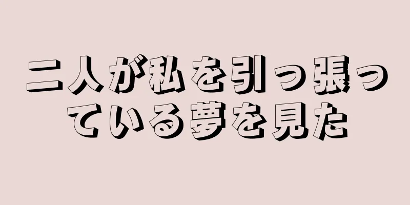 二人が私を引っ張っている夢を見た