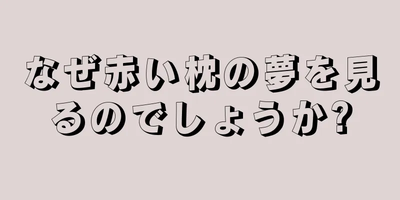 なぜ赤い枕の夢を見るのでしょうか?