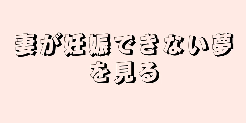 妻が妊娠できない夢を見る