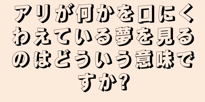 アリが何かを口にくわえている夢を見るのはどういう意味ですか?