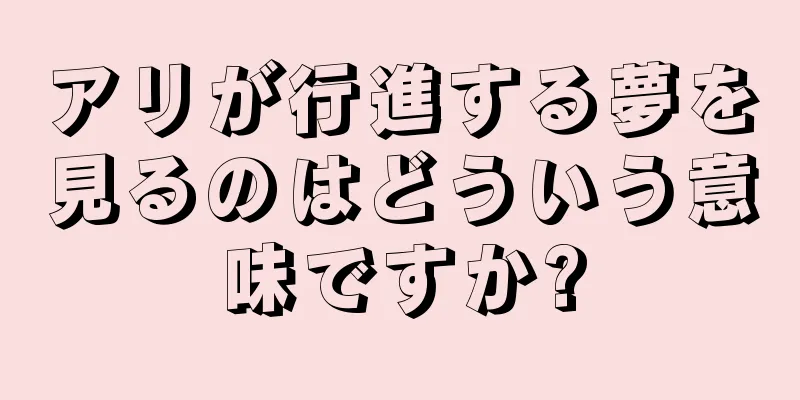 アリが行進する夢を見るのはどういう意味ですか?