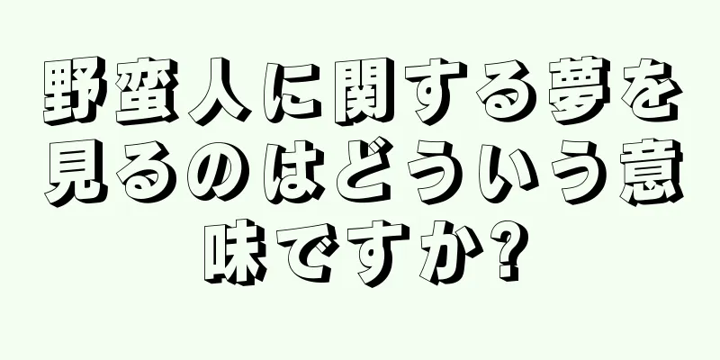 野蛮人に関する夢を見るのはどういう意味ですか?