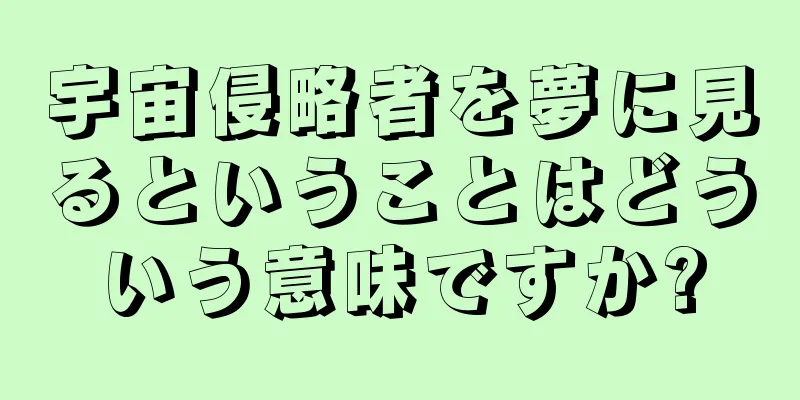 宇宙侵略者を夢に見るということはどういう意味ですか?