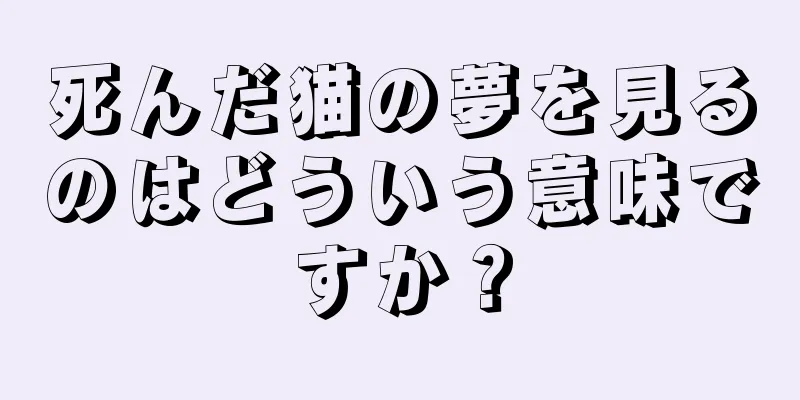 死んだ猫の夢を見るのはどういう意味ですか？