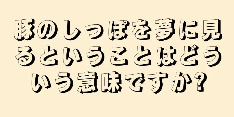豚のしっぽを夢に見るということはどういう意味ですか?