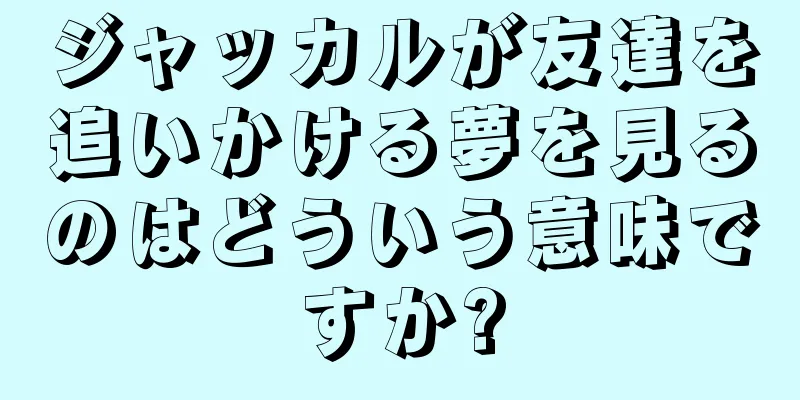 ジャッカルが友達を追いかける夢を見るのはどういう意味ですか?