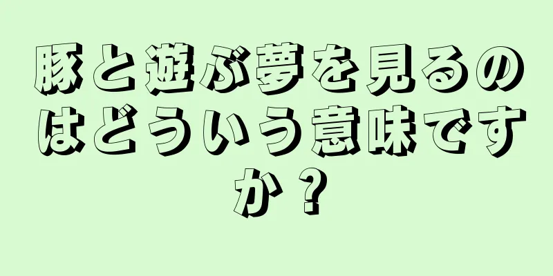 豚と遊ぶ夢を見るのはどういう意味ですか？
