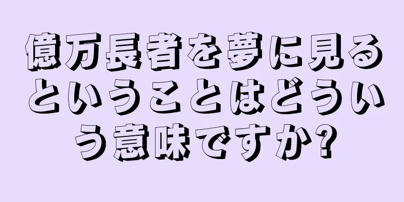 億万長者を夢に見るということはどういう意味ですか?