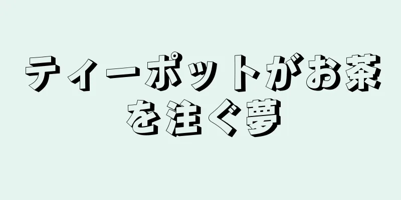 ティーポットがお茶を注ぐ夢