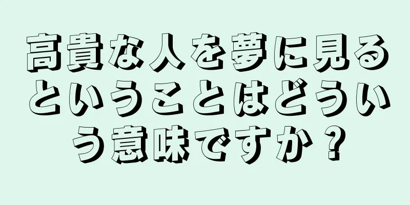 高貴な人を夢に見るということはどういう意味ですか？