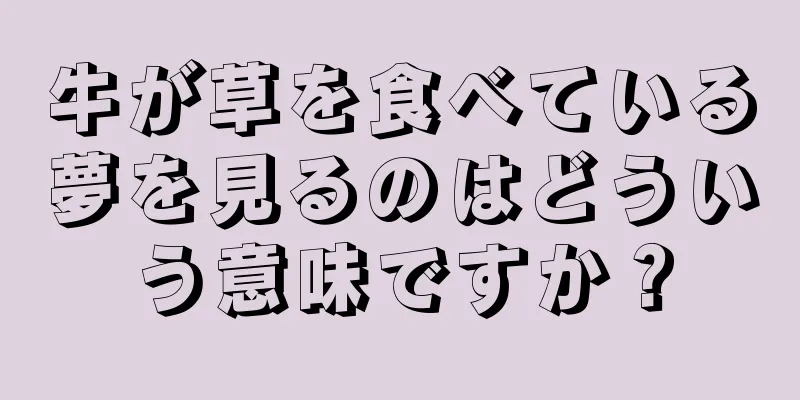 牛が草を食べている夢を見るのはどういう意味ですか？