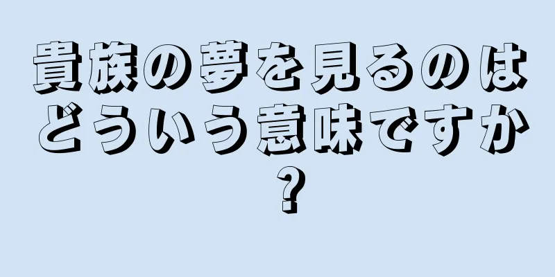 貴族の夢を見るのはどういう意味ですか？
