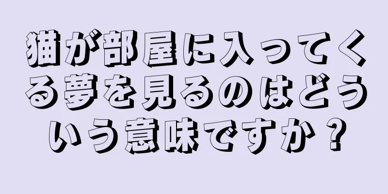 猫が部屋に入ってくる夢を見るのはどういう意味ですか？