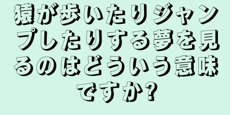 猿が歩いたりジャンプしたりする夢を見るのはどういう意味ですか?