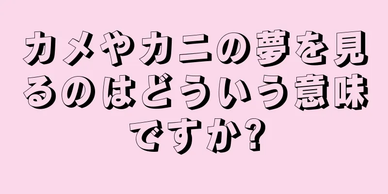 カメやカニの夢を見るのはどういう意味ですか?