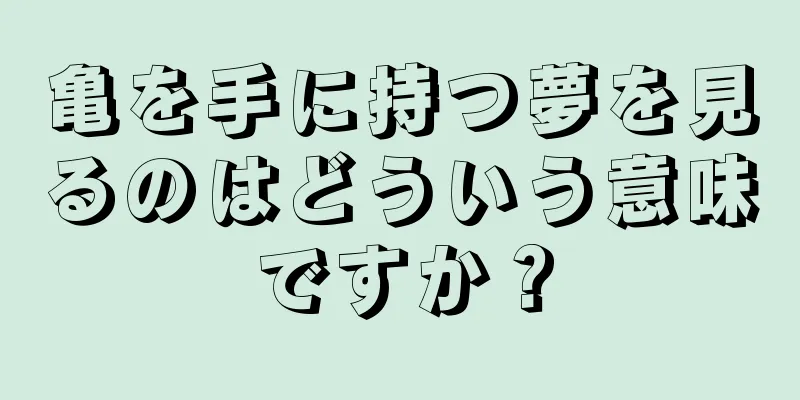 亀を手に持つ夢を見るのはどういう意味ですか？