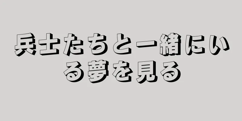 兵士たちと一緒にいる夢を見る
