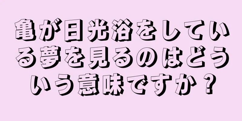 亀が日光浴をしている夢を見るのはどういう意味ですか？