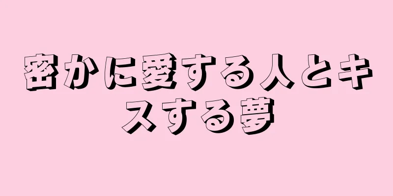 密かに愛する人とキスする夢