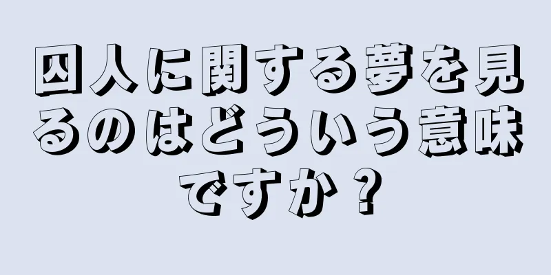 囚人に関する夢を見るのはどういう意味ですか？