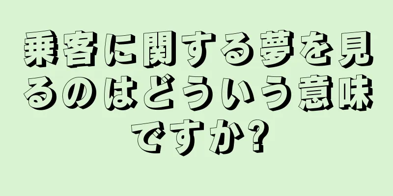 乗客に関する夢を見るのはどういう意味ですか?