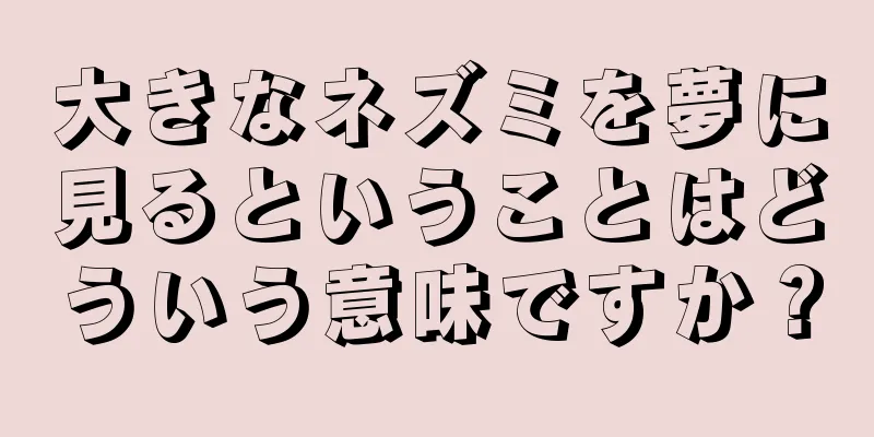 大きなネズミを夢に見るということはどういう意味ですか？