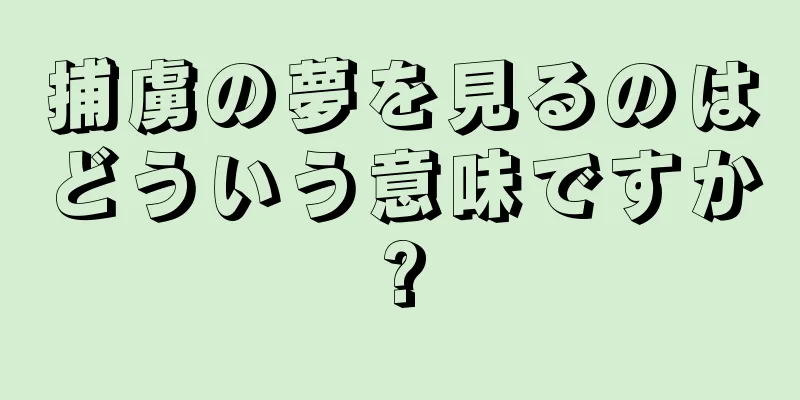 捕虜の夢を見るのはどういう意味ですか?