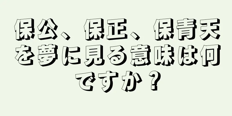 保公、保正、保青天を夢に見る意味は何ですか？
