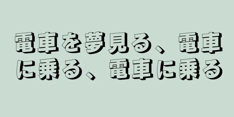 電車を夢見る、電車に乗る、電車に乗る