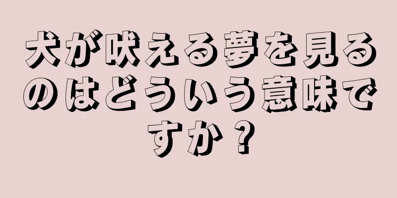 犬が吠える夢を見るのはどういう意味ですか？