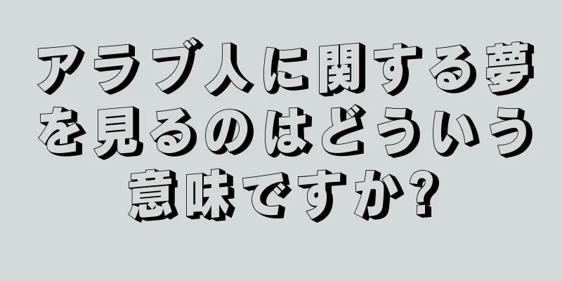 アラブ人に関する夢を見るのはどういう意味ですか?